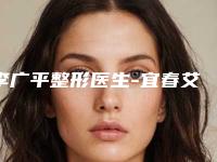 李广平整形医生-宜春艾莱芙医疗美容门诊部李广平医师网友点评：赞口不绝