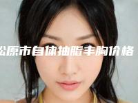 松原市自体抽脂丰胸价格(价目)2025在线曝光-吉林美莱整形医院手术在青岛做费用