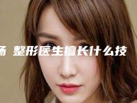 杨喆整形医生擅长什么技术水平了解附参考价格
