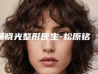 杨晓光整形医生-松原铭医海峡医学美容杨晓光医师口碑性价比一览