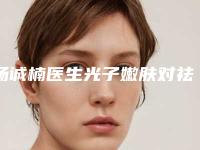 杨诚楠医生光子嫩肤对祛斑案例-价格表公开