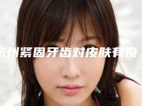 杭州紧固牙齿对皮肤有没有伤害呢