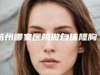 杭州哪家医院做自体隆胸正规?排行前三不仅看医院实力!