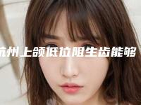 杭州上颌低位阻生齿能够管多久