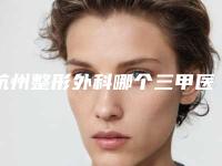 杭州整形外科哪个三甲医院最有名气？