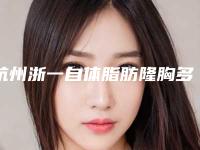 杭州浙一自体脂肪隆胸多少钱