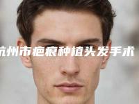 杭州市疤痕种植头发手术医生哪个服务比较好(李志勇医生好评多人气高)