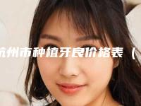 杭州市种植牙良价格表(多少钱)-杭州市种植牙良价格行情