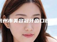 杭州市美容冠牙齿口腔外科价目表(价格)-杭州市美容冠牙齿价格