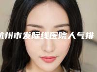 杭州市发际线医院人气排行榜前十公示-杭州丽脂医疗美容门诊部人气一览无疑
