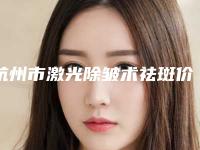 杭州市激光除皱术祛斑价格(价目)表2025全新上线(激光除皱术祛斑均价为:4206元)