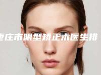 枣庄市眼型矫正术医生排行榜TOP10强详解查看-邹平医生人气持续高涨