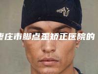 枣庄市脚点歪矫正医院的价格(枣庄泰美医疗美容诊所同级难有敌手)