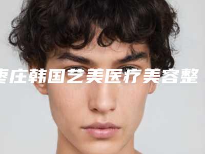 枣庄韩国艺美医疗美容整形医院,枣庄天使医疗美容公司市中美容诊所专家-技术pk