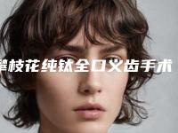 攀枝花纯钛全口义齿手术的价格大约是多少钱