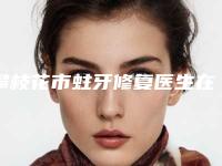 攀枝花市蛀牙修复医生在榜名单前十好评多多-攀枝花市蛀牙修复口腔医生