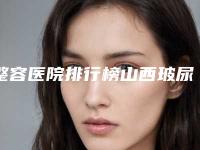 整容医院排行榜山西玻尿酸隆鼻医院哪家好(玻尿酸隆鼻整形美容医院)