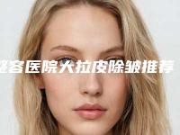 整容医院大拉皮除皱推荐:大拉皮除皱医院top30强倾情奉献