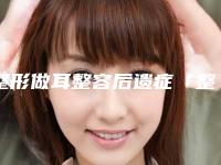 整形做耳整容后遗症「整形做耳整形手术失败产生的后遗症有哪些」