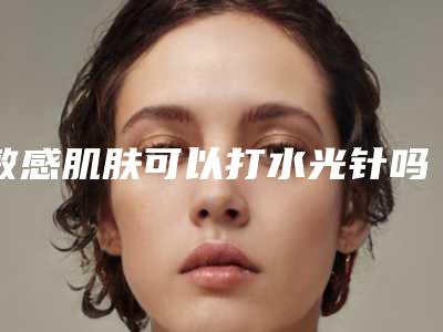 敏感肌肤可以打水光针吗敏感肌角质层薄能打水光针吗