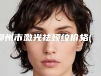 柳州市激光祛颈纹价格(价目)已上线，请查收-柳州市第三人民医院整形外科价格(收费标准)