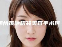 柳州市除眼袋美容手术医生排行榜TOP10强榜展示-柳州市除眼袋美容手术医生