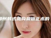 柳州韩式鹰钩鼻矫正术的价格受什么因素的影响