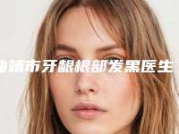 曲靖市牙龈根部发黑医生上榜名单top10强哪位效果好-曲靖市余妍欣口腔医生