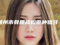 朔州市骨质疏松做种植牙医生排名前十位靠谱名单公布-朔州市苗冬梅口腔医生