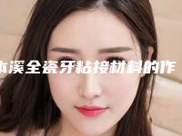 本溪全瓷牙粘接材料的作用长不长久