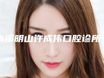 本溪明山许成伟口腔诊所价格价位表发布-附牙槽骨突出矫正案例