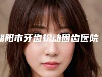 朝阳市牙齿松动固齿医院在榜清单前十位一览名单发布(朝阳博林口腔门诊部汇聚正规机构)
