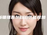 新疆维吾尔自治区硅胶加耳软骨隆鼻医院排名榜前十名权威名单公布（新疆维吾尔自治区硅胶加耳软骨隆鼻整形医院）