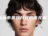 新乡市美容开双眼皮无痕医院哪些比较好-开双眼皮无痕有什么缺点多少钱