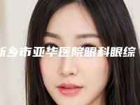 新乡市亚华医院眼科眼综合手术项目手术风险及后遗症