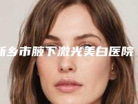 新乡市腋下激光美白医院比较正规(新乡市第二人民医院整形科口碑拉满~)