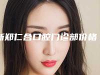新郑仁合口腔门诊部价格(收费标准)新版参考