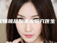 无锡玻尿酸丰太阳穴医生哪位靠谱[无锡玻尿酸多少钱]