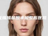无锡玻尿酸丰脸整形医院哪家最好?