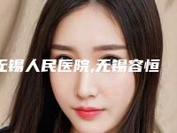 无锡人民医院,无锡容恒医疗美容门诊部技术PK哪家好