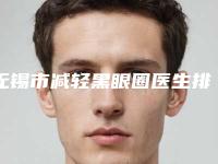无锡市减轻黑眼圈医生排名前十名单展示-胡珊珊医生口碑实力对比盘点