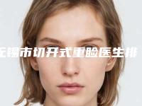 无锡市切开式重睑医生排行top10口碑真不错-无锡市切开式重睑整形医生