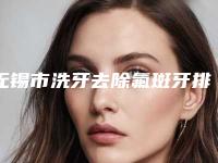 无锡市洗牙去除氟斑牙排名榜top10网友力挺-无锡市洗牙去除氟斑牙口腔医生