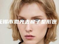 无锡市激光去瘊子整形医院上榜名单前六强口碑扒出(宜兴皮肤病防治所医疗整形美容科年度黑马机构出炉)