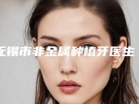 无锡市非金属种植牙医生排行top10强结果公布-无锡市李春瑞口腔医生