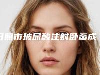 日照市玻尿酸注射卧蚕成型好不好大概需要多少钱新版出炉