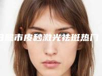 日照市皮秒激光祛斑热门项目价格表新鲜出炉-日照市皮秒激光祛斑价格是多少呢