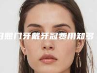 日照门牙戴牙冠费用知多少