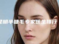 昆明半睫毛专家医生排行及新价目表全面指南：2025版攻略！