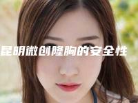 昆明微创隆胸的安全性